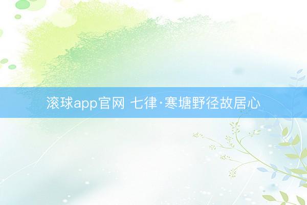滚球app官网 七律·寒塘野径故居心