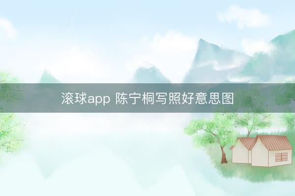 滚球app 陈宁桐写照好意思图
