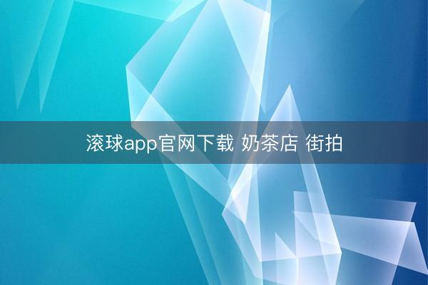 滚球app官网下载 奶茶店 街拍