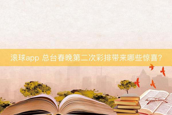 滚球app 总台春晚第二次彩排带来哪些惊喜?