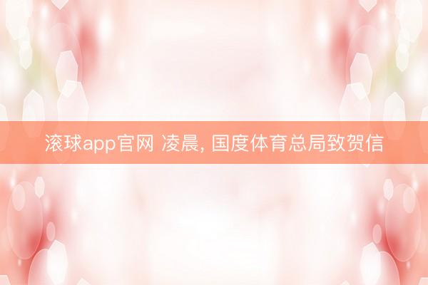 滚球app官网 凌晨, 国度体育总局致贺信