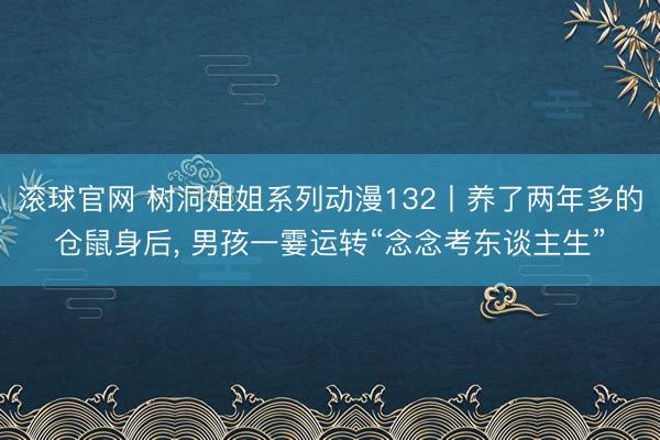 滚球官网 树洞姐姐系列动漫132丨养了两年多的仓鼠身后, 男孩一霎运转“念念考东谈主生”