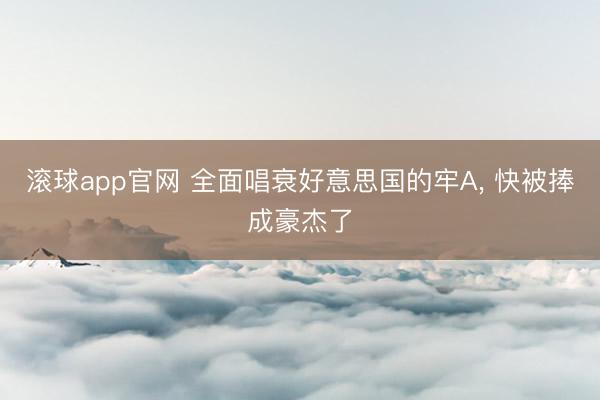 滚球app官网 全面唱衰好意思国的牢A, 快被捧成豪杰了