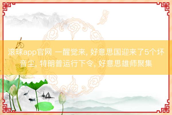 滚球app官网 一醒觉来, 好意思国迎来了5个坏音尘, 特朗普运行下令, 好意思雄师聚集