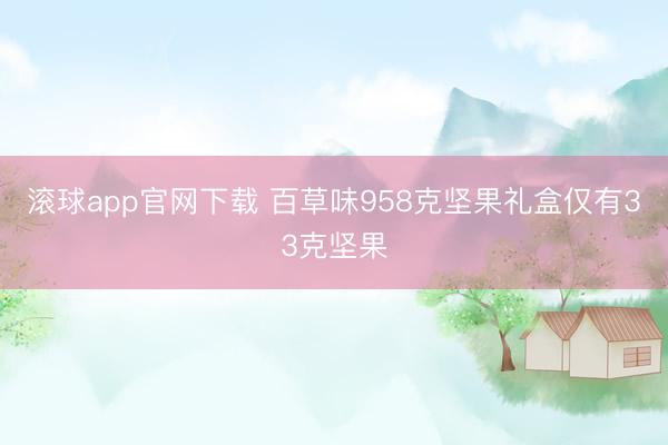 滚球app官网下载 百草味958克坚果礼盒仅有33克坚果