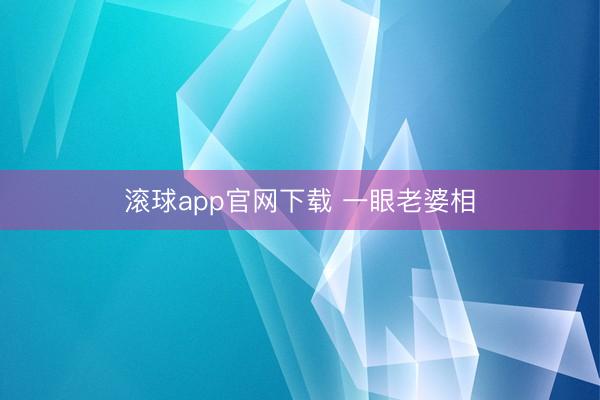 滚球app官网下载 一眼老婆相