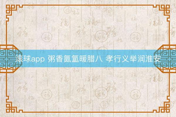 滚球app 粥香氤氲暖腊八 孝行义举润淮安
