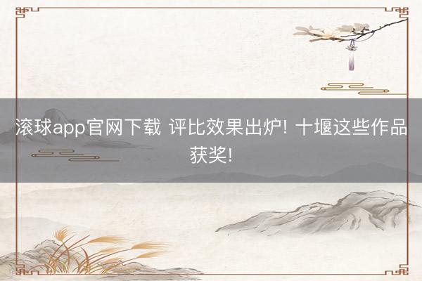 滚球app官网下载 评比效果出炉! 十堰这些作品获奖!