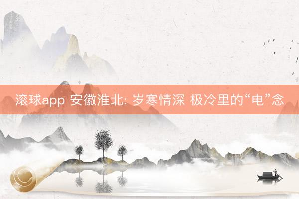 滚球app 安徽淮北: 岁寒情深 极冷里的“电”念