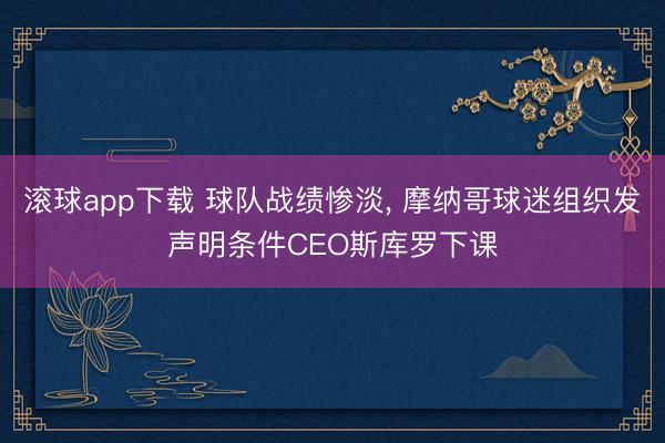 滚球app下载 球队战绩惨淡, 摩纳哥球迷组织发声明条件CEO斯库罗下课