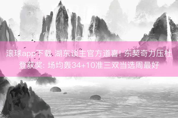 滚球app下载 湖东谈主官方道喜! 东契奇力压杜登获奖: 场均轰34+10准三双当选周最好