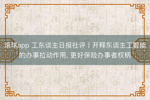 滚球app 工东谈主日报社评丨开释东谈主工智能的办事拉动作用, 更好保险办事者权柄