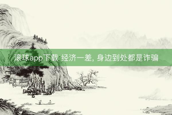 滚球app下载 经济一差, 身边到处都是诈骗