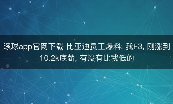 滚球app官网下载 比亚迪员工爆料: 我F3, 刚涨到10.2k底薪, 有没有比我低的