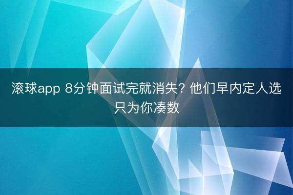 滚球app 8分钟面试完就消失? 他们早内定人选只为你凑数