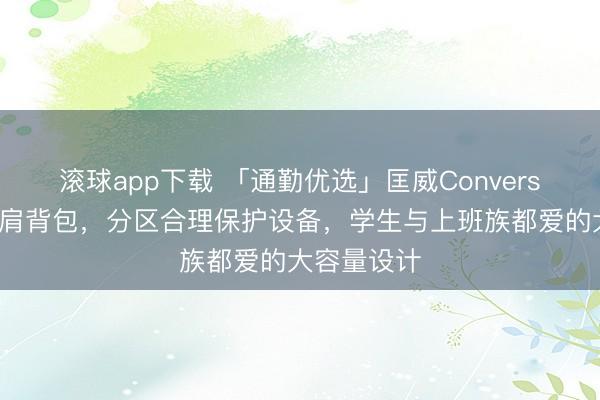 滚球app下载 「通勤优选」匡威Converse电脑包双肩背包，分区合理保护设备，学生与上班族都爱的大容量设计