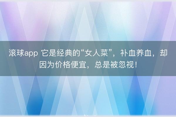 滚球app 它是经典的“女人菜”，补血养血，却因为价格便宜，总是被忽视！