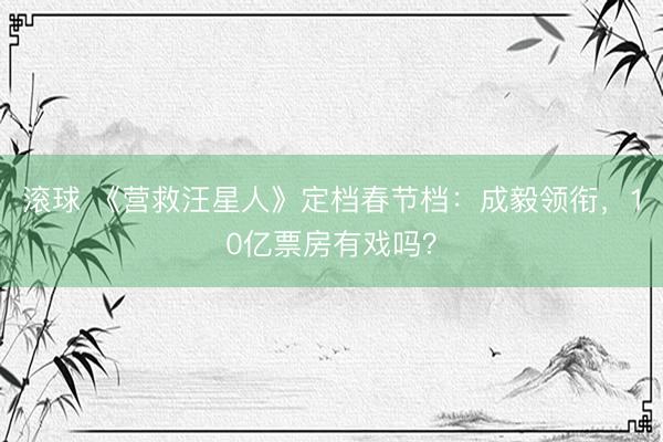 滚球 《营救汪星人》定档春节档：成毅领衔，10亿票房有戏吗？