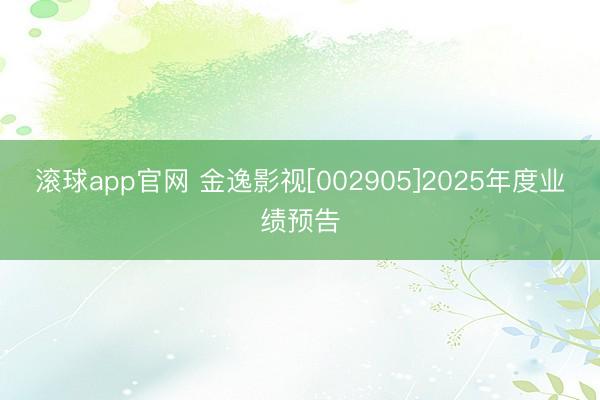 滚球app官网 金逸影视[002905]2025年度业绩预告