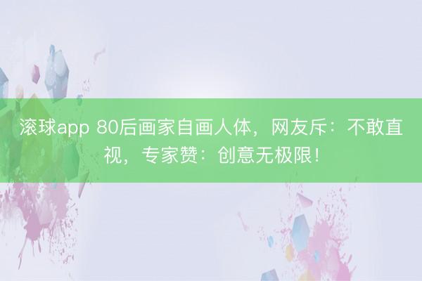 滚球app 80后画家自画人体，网友斥：不敢直视，专家赞：创意无极限！