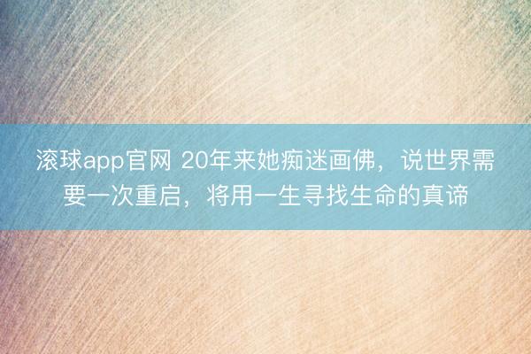 滚球app官网 20年来她痴迷画佛，说世界需要一次重启，将用一生寻找生命的真谛
