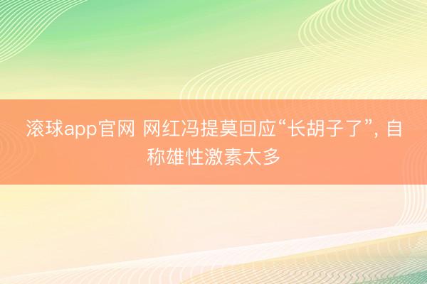 滚球app官网 网红冯提莫回应“长胡子了”, 自称雄性激素太多