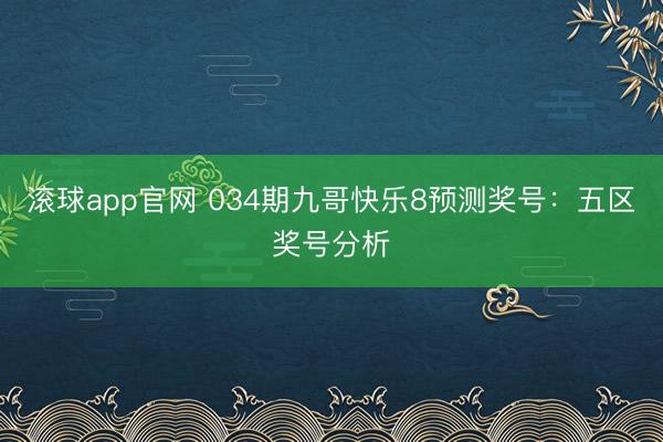 滚球app官网 034期九哥快乐8预测奖号：五区奖号分析