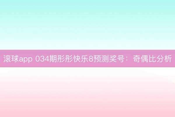 滚球app 034期彤彤快乐8预测奖号：奇偶比分析
