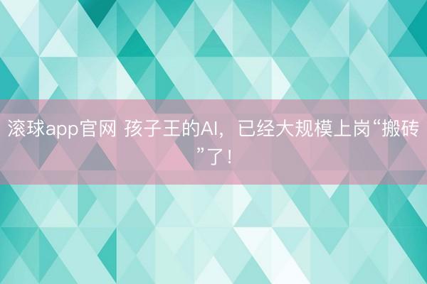 滚球app官网 孩子王的AI，已经大规模上岗“搬砖”了！