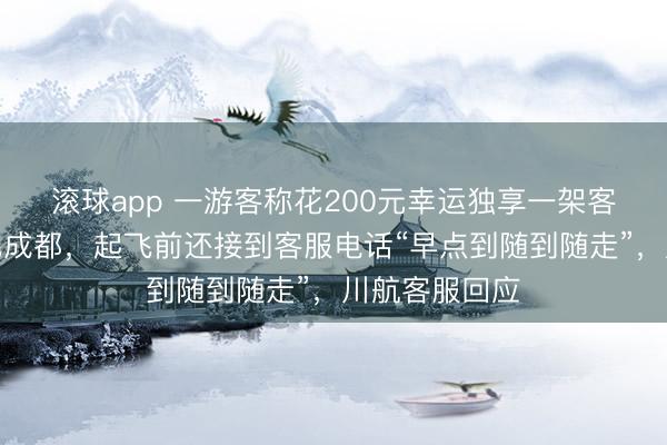滚球app 一游客称花200元幸运独享一架客机从九寨沟飞成都，起飞前还接到客服电话“早点到随到随走”，川航客服回应