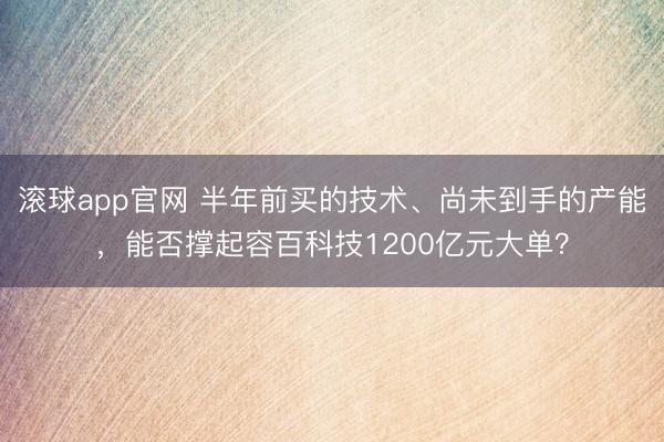 滚球app官网 半年前买的技术、尚未到手的产能，能否撑起容百科技1200亿元大单？