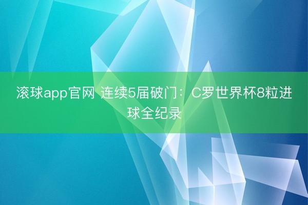 滚球app官网 连续5届破门：C罗世界杯8粒进球全纪录