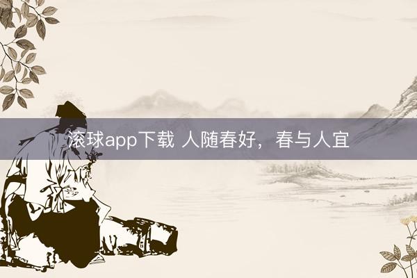 滚球app下载 人随春好,春与人宜