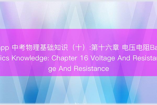 滚球app 中考物理基础知识（十）:第十六章 电压电阻Basic Physics Knowledge: Chapter 16 Voltage And Resistance