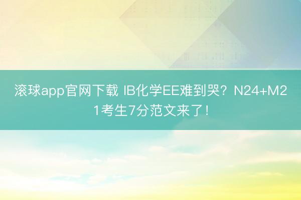 滚球app官网下载 IB化学EE难到哭？N24+M21考生7分范文来了！