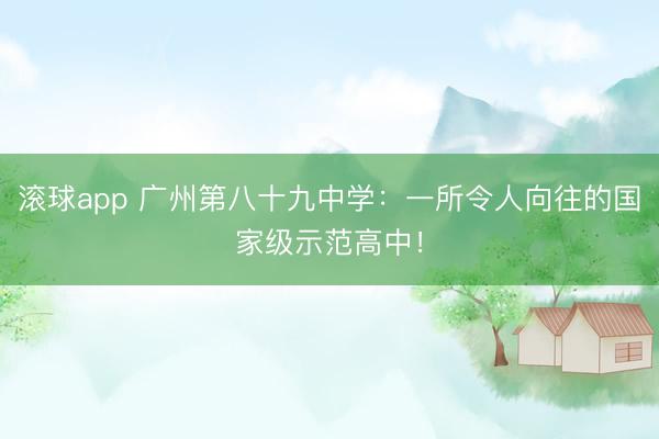 滚球app 广州第八十九中学：一所令人向往的国家级示范高中！