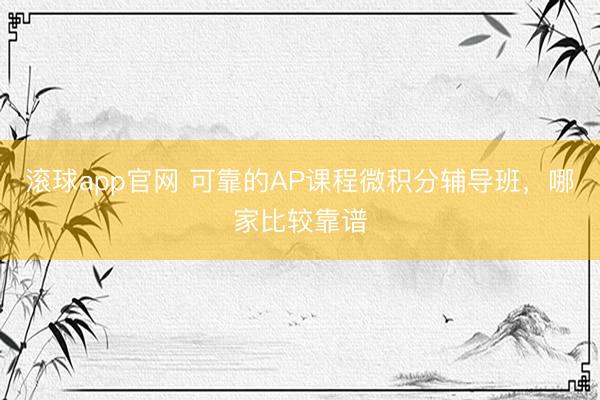 滚球app官网 可靠的AP课程微积分辅导班，哪家比较靠谱