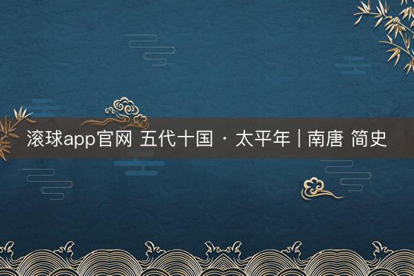 滚球app官网 五代十国 · 太平年 | 南唐 简史