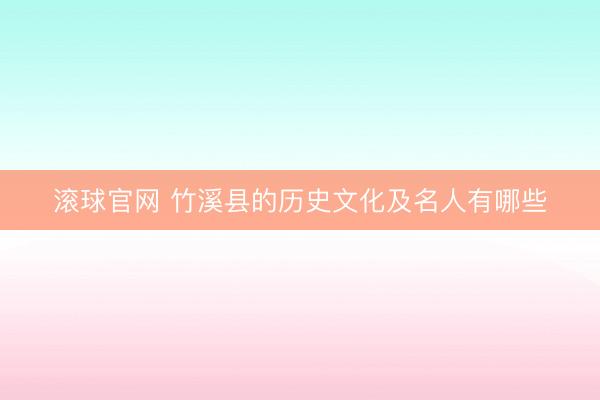 滚球官网 竹溪县的历史文化及名人有哪些