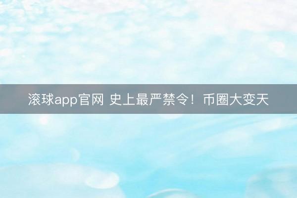 滚球app官网 史上最严禁令！币圈大变天