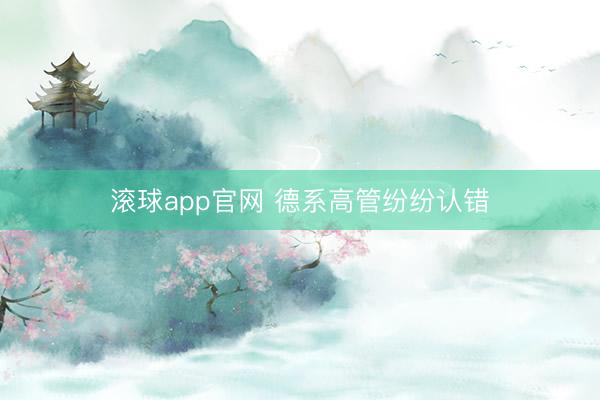 滚球app官网 德系高管纷纷认错