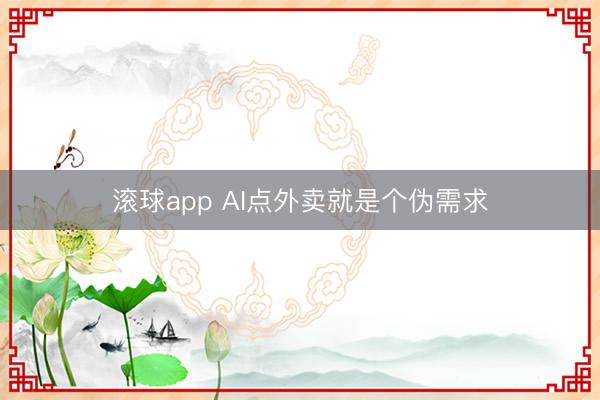 滚球app AI点外卖就是个伪需求