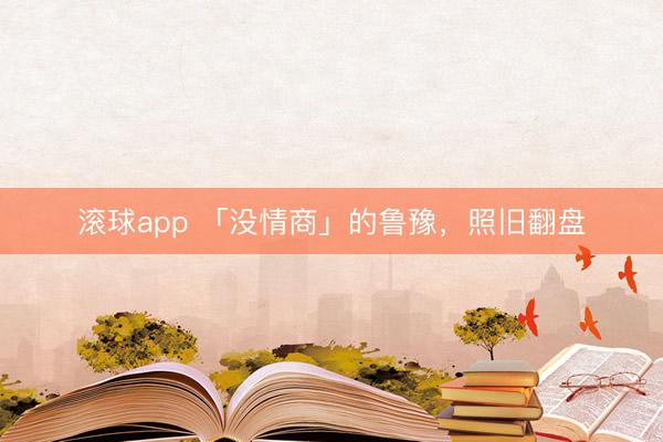 滚球app 「没情商」的鲁豫,照旧翻盘