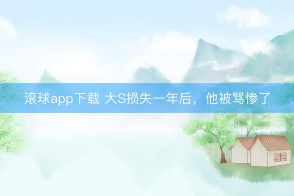 滚球app下载 大S损失一年后，他被骂惨了