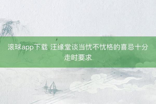 滚球app下载 汪缘堂谈当忧不忧格的喜忌十分走时要求