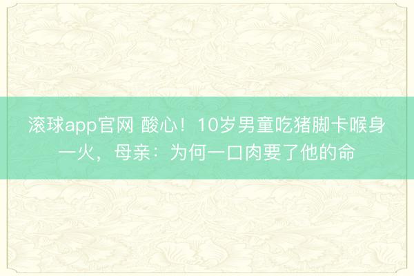 滚球app官网 酸心！10岁男童吃猪脚卡喉身一火，母亲：为何一口肉要了他的命