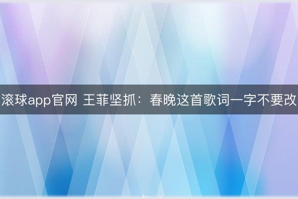 滚球app官网 王菲坚抓：春晚这首歌词一字不要改