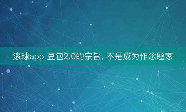 滚球app 豆包2.0的宗旨, 不是成为作念题家