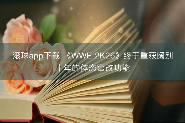 滚球app下载 《WWE 2K26》终于重获阔别十年的体态窜改功能