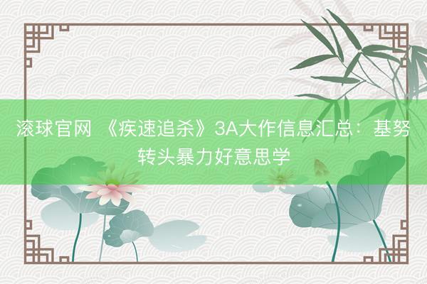 滚球官网 《疾速追杀》3A大作信息汇总：基努转头暴力好意思学